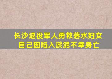 长沙退役军人勇救落水妇女 自己因陷入淤泥不幸身亡